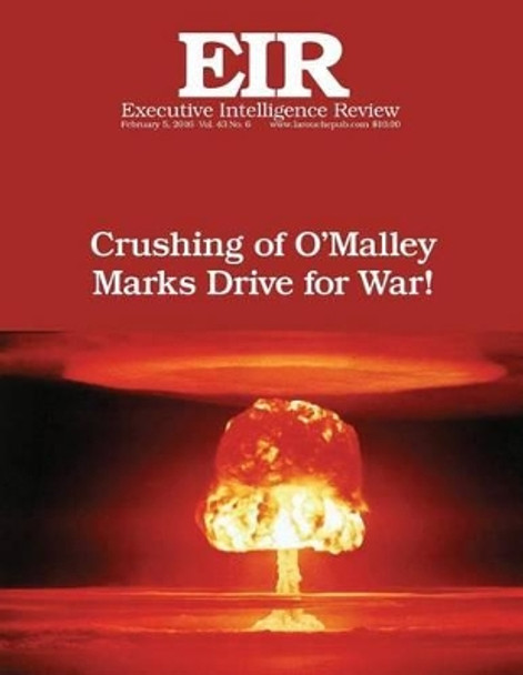 Crushing of O'Malley Marks Drive for War: Executive Intelligence Review; Volume 43, Issue 6 by Lyndon H Larouche Jr 9781523955619