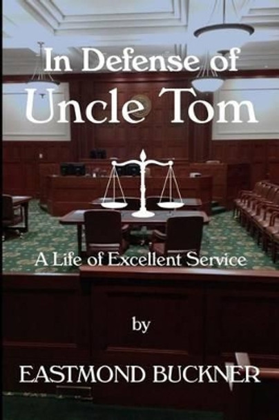 In Defense of Uncle Tom: A Life of Excellent Service by Eastmond P Buckner 9781523958801