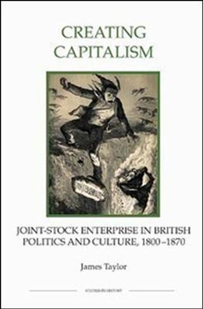 Creating Capitalism - Joint-Stock Enterprise in British Politics and Culture, 1800-1870 by James Taylor