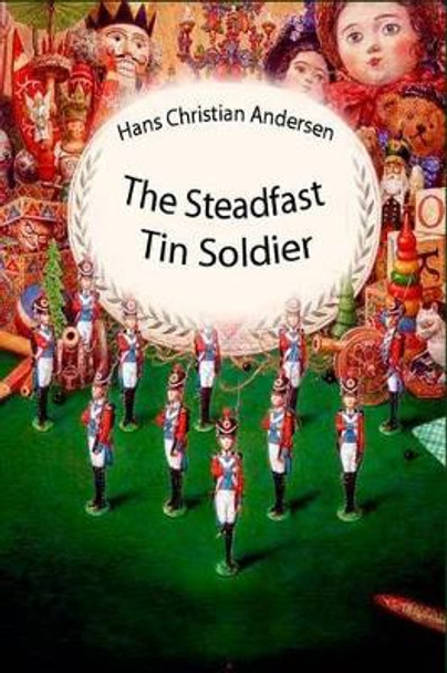 The Steadfast Tin Soldier by Hans Christian Andersen 9781530213986