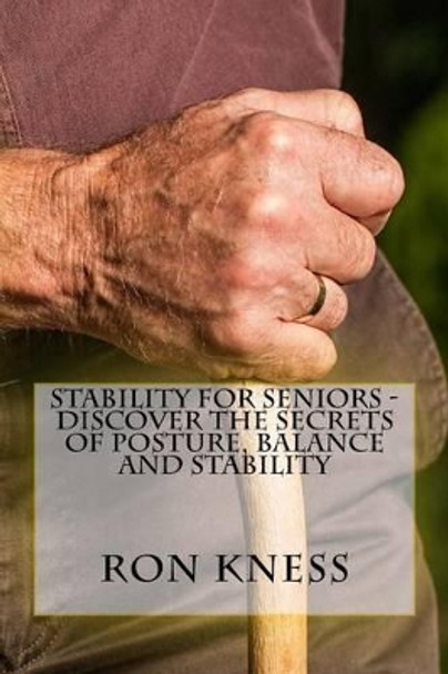 Stability for Seniors - Discover the Secrets of Posture, Balance and Stability by Ron Kness 9781530225774