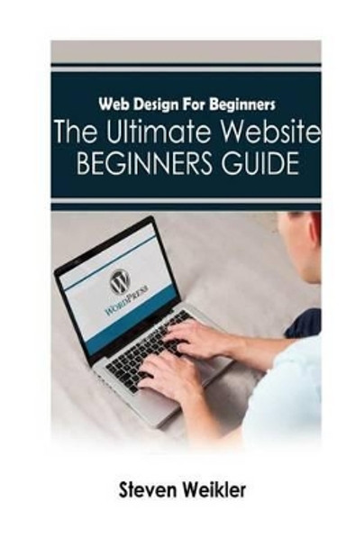 Web Design for Beginners: The Ultimate Website Beginners Guide by Steven Weikler 9781530673926