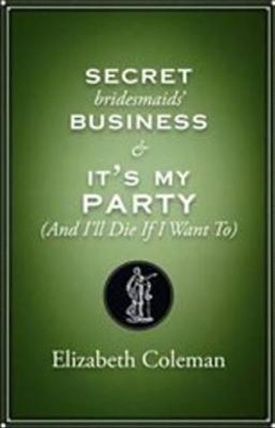 Secret Bridesmaids' Business and It's My Party (and I'll Die if I Want To): Two plays: Two plays by Elizabeth Coleman