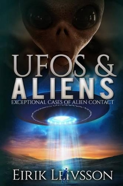 UFOs and Aliens: Exceptional Cases of Alien Contact by Eirik Leivsson 9781530983575