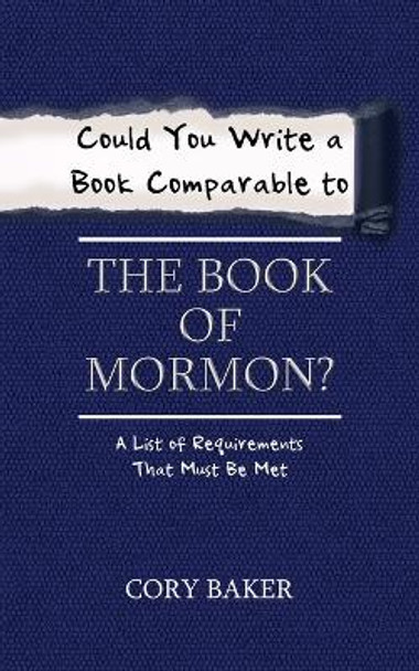 Could You Write a Book Comparable to the Book of Mormon?: A List of Requirements That Must Be Met by Cory Baker 9781532064043