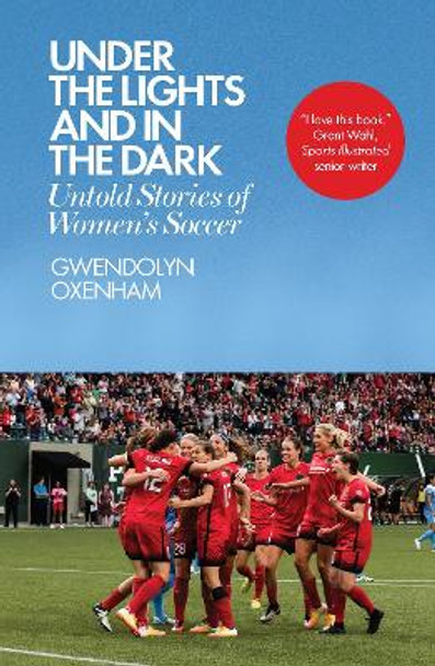 Under the Lights and In the Dark: Untold Stories of Women's Soccer by Gwendolyn Oxenham