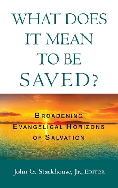 What Does it Mean to Be Saved?: Broadening Evangelical Horizons of Salvation by John G Jr Stackhouse 9781532689130