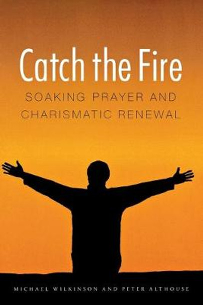 Catch the Fire: Soaking Prayer and Charismatic Renewal by Michael Wilkinson