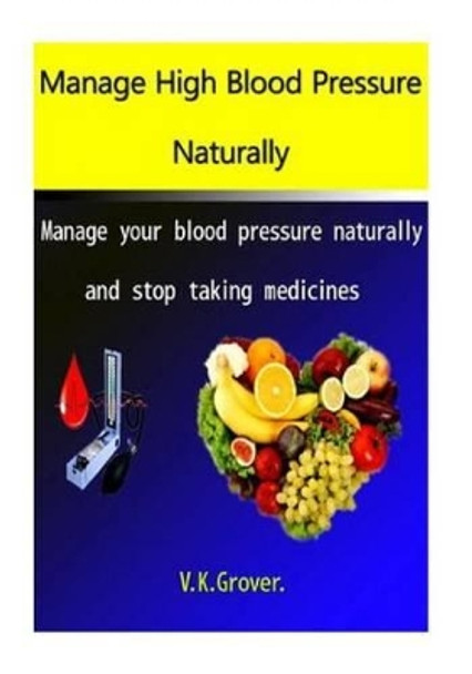 Manage High Blood Pressure Naturally: Manage your blood pressure naturally and stop taking medicines by V K Grover 9781514803127