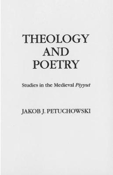 Theology and Poetry: Studies in the Medieval Piyyut by Jakob J. Petuchowski