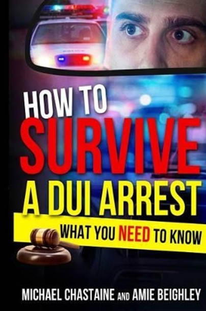 How to Survive a DUI Arrest: What You NEED to know by Amie Beighley 9781511640916