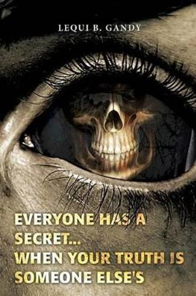 Everyone Has a Secret...: When Your Truth Is Someone Else's by Lequi B Gandy 9781511507561