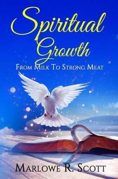 Spiritual Growth: From Milk to Strong Meat by Marlowe R Scott 9781511777704