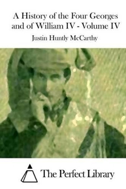 A History of the Four Georges and of William IV, Volume IV by Justin McCarthy 9781512128970