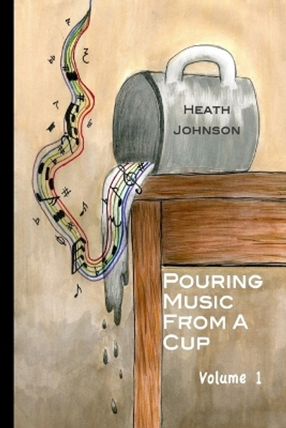 Pouring Music from a Cup (Volume I) by C Heath Johnson 9781512141139