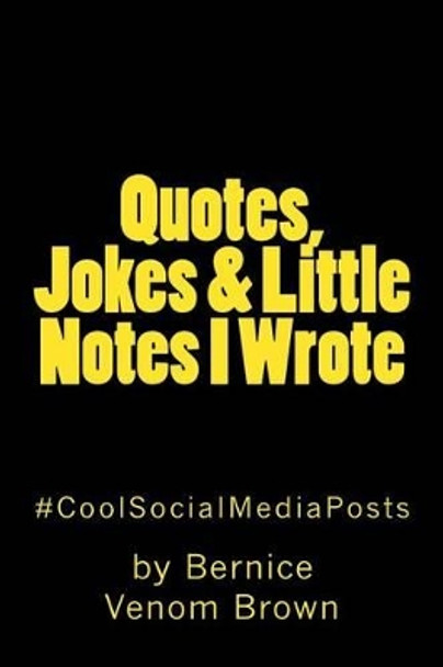 Quotes, Jokes & Little Notes I Wrote: #CoolSocialMediaPost by Bernice Venom Brown 9781512153644