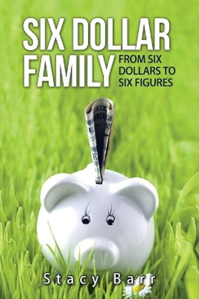 Six Dollar Family: From Six Dollars to Six Figures by Stacy Barr 9781512188035