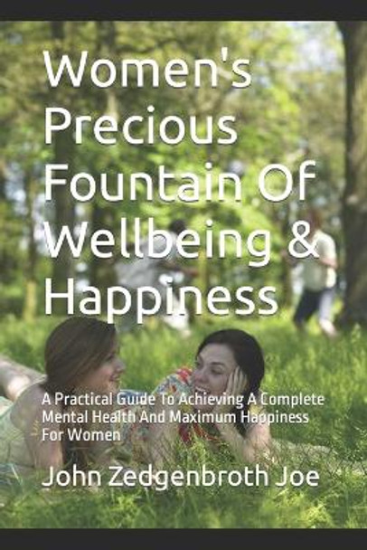 Women's Precious Fountain Of Wellbeing & Happiness: A Practical Guide To Achieving A Complete Mental Health And Maximum Happiness For Women by John Zedgenbroth Joe 9781512371451