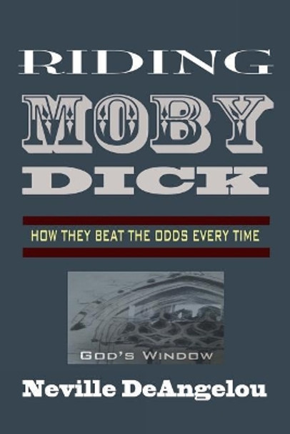 Riding Moby Dick: How They Beat The Odds by Neville Deangelou 9781508973577