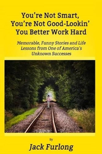 &quot;You're Not Smart, You're Not Good-Lookin, You Better Work Hard&quot;: Memorable, Funny Stories and Life Lessons from One of America's Unknown Successes by Sherrie Dolby 9781512071368