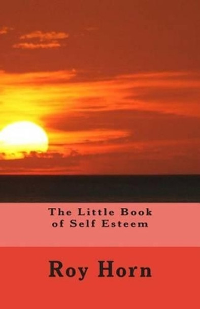 The Little Book of Self Esteem by Roy Horn 9781508974468