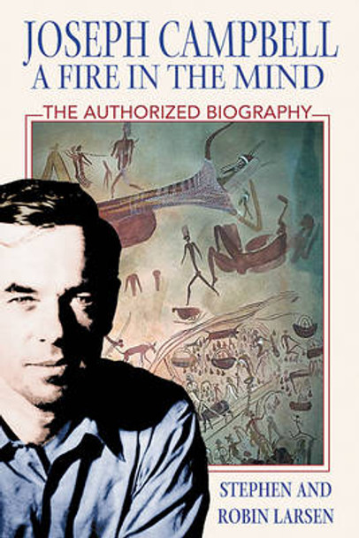 Joseph Campbell: A Fire in the Mind: The Authorized Biography by Stephen Larsen