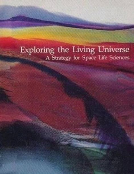 Exploring the Living Universe: A Strategy for Space Life Sciences by National Aeronautics and Administration 9781502846297