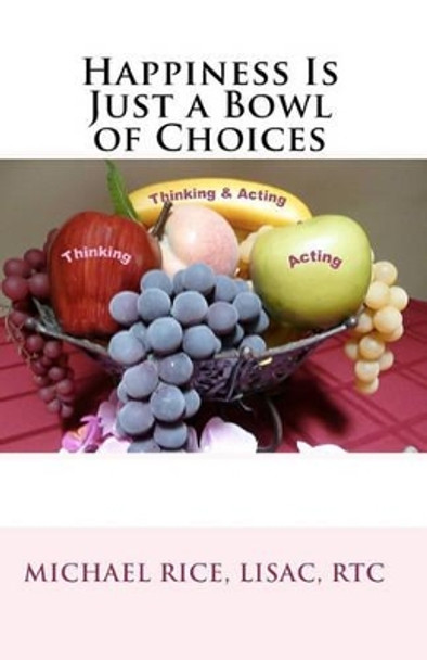 Happiness Is Just a Bowl of Choices by Michael Rice Lisac 9781449500894