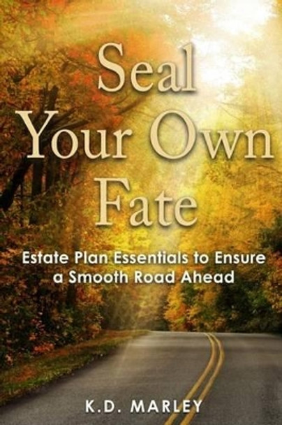 Seal Your Own Fate: Estate Plan Essentials to Ensure a Smooth Road Ahead by K D Marley 9781530380336