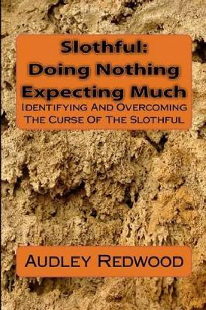 Slothful: Doing Nothing Expecting Much: Identifying And Overcoming The Curse Of The Slothful by Audley Redwood 9781477676721