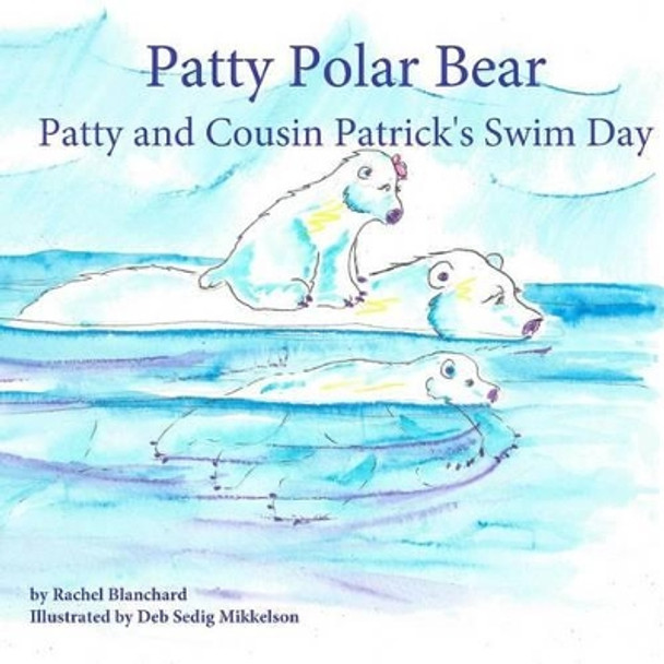 Patty Polar Bear: Patty and Cousin Patrick's Swim Day by Rachel Blanchard 9781518743214