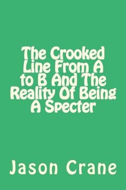 The Crooked Line From A to B And The Reality Of Being A Specter by Jason Crane 9781530528387