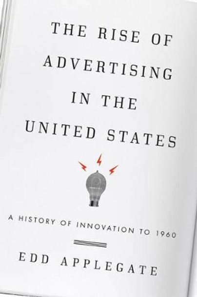 The Rise of Advertising in the United States: A History of Innovation to 1960 by Edd C. Applegate 9781442244382