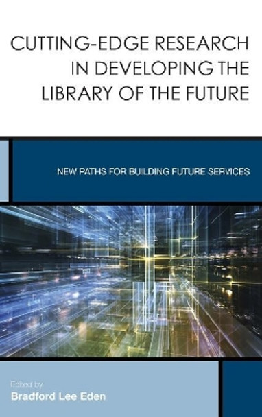 Cutting-Edge Research in Developing the Library of the Future: New Paths for Building Future Services by Bradford Lee Eden 9781442250451