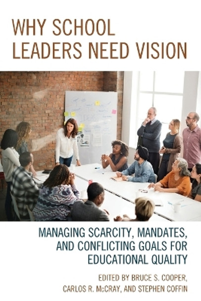 Why School Leaders Need Vision: Managing Scarcity, Mandates, and Conflicting Goals for Educational Quality by Bruce S. Cooper 9781475833430