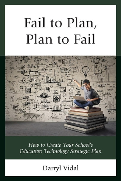 Fail to Plan, Plan to Fail: How to Create Your School's Education Technology Strategic Plan by Darryl Vidal 9781475834161