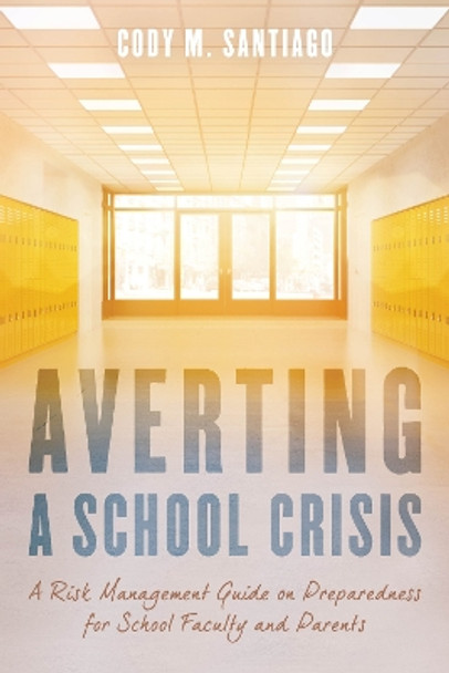 Averting a School Crisis: A Risk Management Guide on Preparedness for School Faculty and Parents by Cody M. Santiago 9781475843101