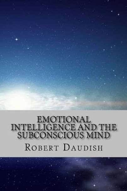 Emotional Intelligence and The Subconscious Mind: How To Master Your Thoughts and Program Your Mind for Success and Happiness by Robert Daudish 9781519197351