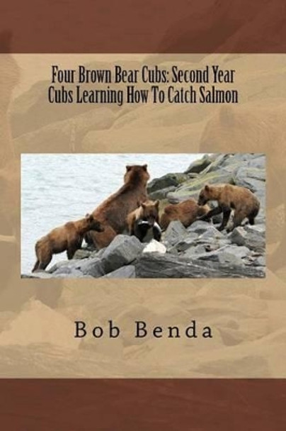 Four Brown Bear Cubs: Second Year Cubs Learning How To Catch Salmon by Bob Benda 9781519318190