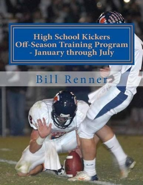 High School Kickers Off-Season Training Program - January through July by Bill Renner 9781519338242