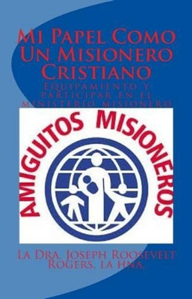 Mi Papel Como Un Misionero Cristiano: Equipamiento y Participar En El Ministerio Misionero by La Hna Dra Joseph Roosevelt Rogers 9781519402394