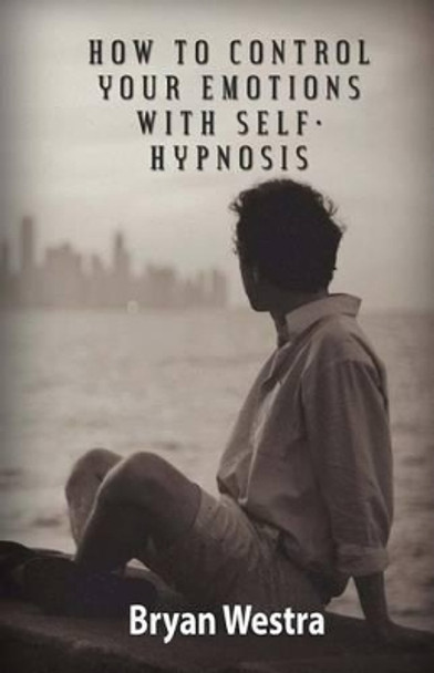 How To Control Your Emotions With Self-Hypnosis by Bryan Westra 9781519518187