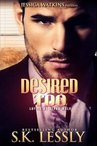 Desired Too: Loving An Alpha Male by S K Lessly 9781519543868