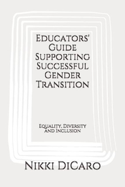 Educators' Guide Supporting Successful Gender Transition: Equality, Diversity and Inclusion by Nikki Dicaro 9781520388533