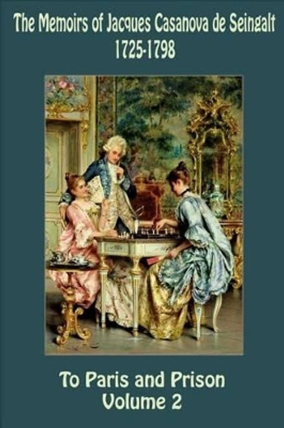 The Memoirs of Jacques Casanova de Seingalt 1725-1798 Volume 2 To Paris and Pr by Jacques Casanova De Seingalt 9781522964483