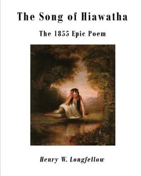 The Song of Hiawatha: The 1855 Epic Poem by Henry W Longfellow 9781522996163