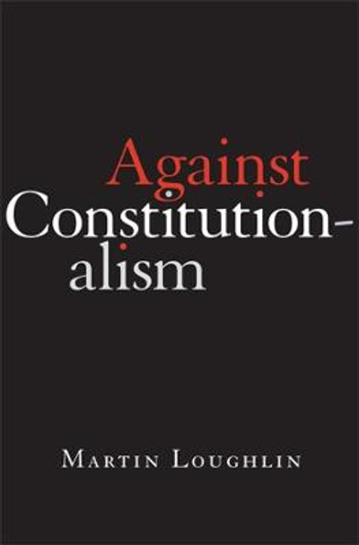 Against Constitutionalism by Professor Martin Loughlin