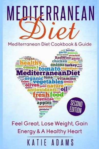 Mediterranean Diet: Mediterranean Diet Cookbook & Guide - Great, Lose Weight, Gain Energy & A Healthy heart by Katie Adams 9781523363957