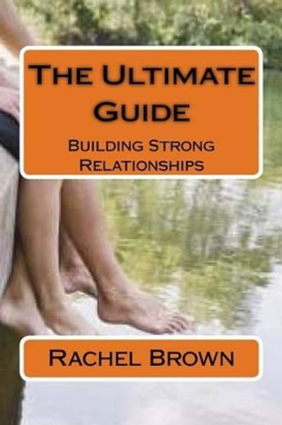 The Ultimate Guide: Building Strong Relationships by Rachel Brown 9781523403233