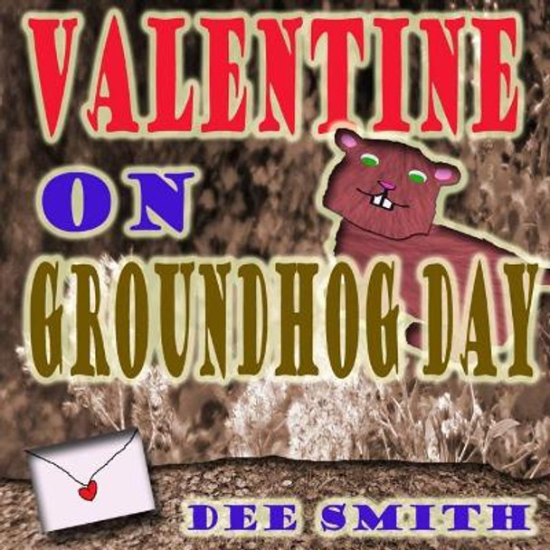 Valentine on Groundhog Day: A Groundhog Day and Valentine's Day Rhyming Picture book for kids about a Groundhog and his mysterious valentine. by Dee Smith 9781523601714